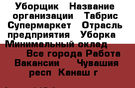 Уборщик › Название организации ­ Табрис Супермаркет › Отрасль предприятия ­ Уборка › Минимальный оклад ­ 14 000 - Все города Работа » Вакансии   . Чувашия респ.,Канаш г.